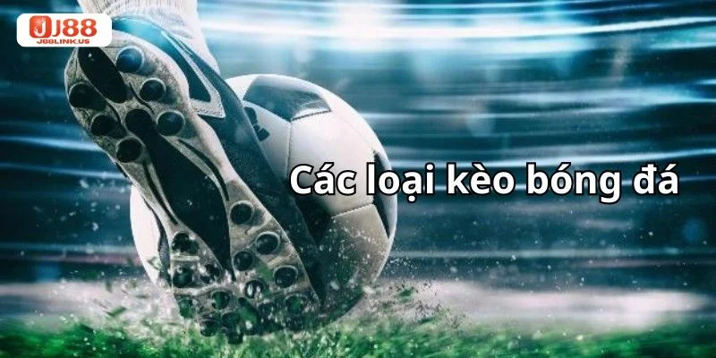Các Loại Kèo Bóng Đá Hấp Dẫn Hàng Đầu Tại Thể Thao J88